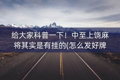 给大家科普一下！中至上饶麻将其实是有挂的(怎么发好牌)