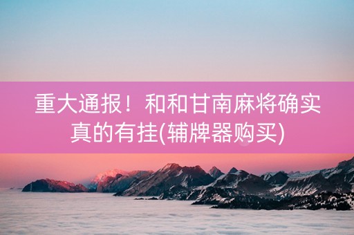 重大通报！和和甘南麻将确实真的有挂(辅牌器购买)