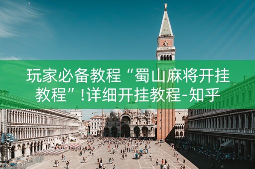 玩家必备教程“蜀山麻将开挂教程”!详细开挂教程-知乎