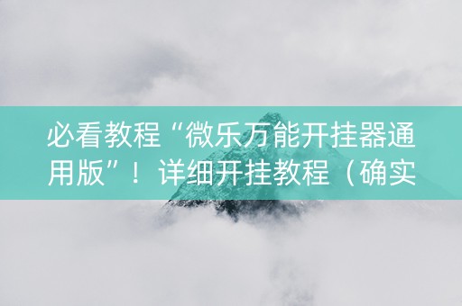 必看教程“微乐万能开挂器通用版”！详细开挂教程（确实真的有挂)-知乎