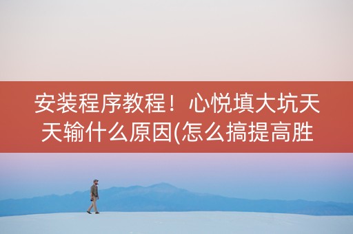 安装程序教程！心悦填大坑天天输什么原因(怎么搞提高胜率)