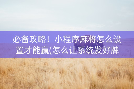 必备攻略！小程序麻将怎么设置才能赢(怎么让系统发好牌)