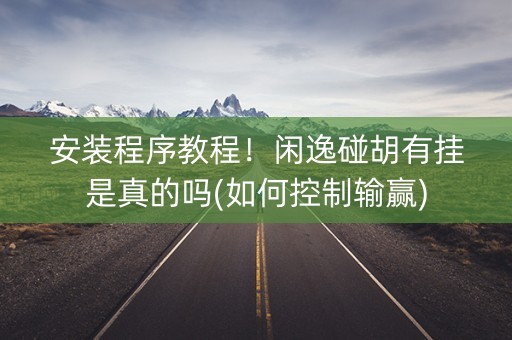 安装程序教程！闲逸碰胡有挂是真的吗(如何控制输赢)