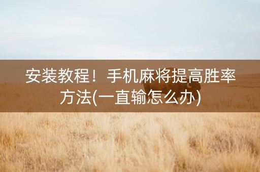 安装教程！手机麻将提高胜率方法(一直输怎么办)