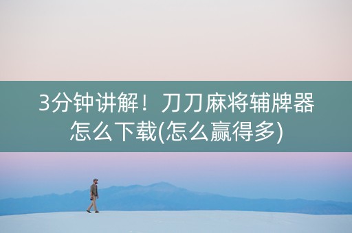 3分钟讲解！刀刀麻将辅牌器怎么下载(怎么赢得多)