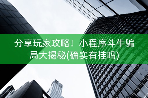 分享玩家攻略！小程序斗牛骗局大揭秘(确实有挂吗)