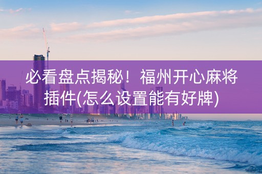 必看盘点揭秘！福州开心麻将插件(怎么设置能有好牌)