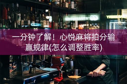 一分钟了解！心悦麻将拍分输赢规律(怎么调整胜率)