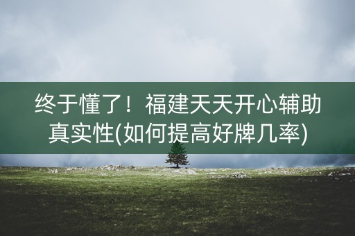 终于懂了！福建天天开心辅助真实性(如何提高好牌几率)
