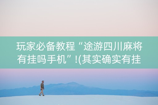 玩家必备教程“途游四川麻将有挂吗手机”!(其实确实有挂)-知乎
