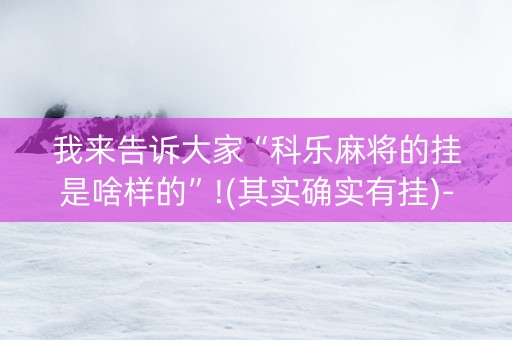 我来告诉大家“科乐麻将的挂是啥样的”!(其实确实有挂)-知乎
