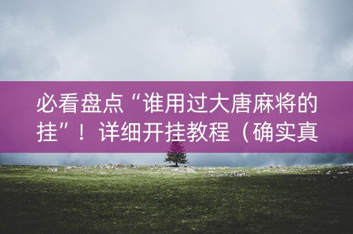 必看盘点“谁用过大唐麻将的挂”！详细开挂教程（确实真的有挂)-知乎