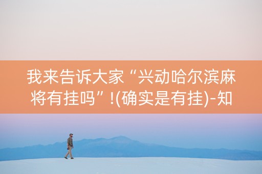 我来告诉大家“兴动哈尔滨麻将有挂吗”!(确实是有挂)-知乎