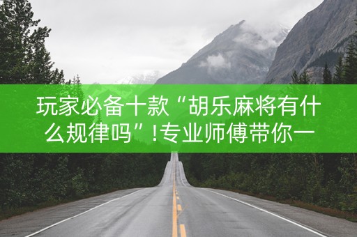 玩家必备十款“胡乐麻将有什么规律吗”!专业师傅带你一起了解（详细教程）-知乎