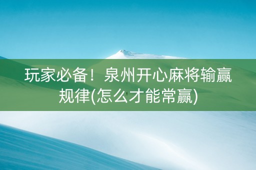玩家必备！泉州开心麻将输赢规律(怎么才能常赢)