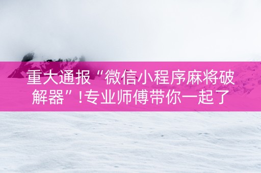 重大通报“微信小程序麻将破解器”!专业师傅带你一起了解（详细教程）-知乎