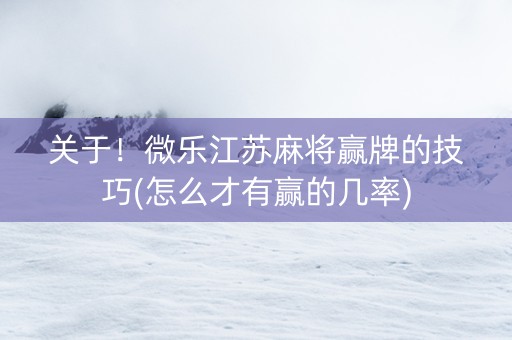 关于！微乐江苏麻将赢牌的技巧(怎么才有赢的几率)