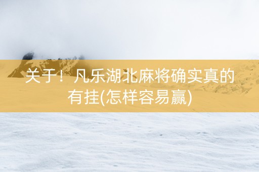 关于！凡乐湖北麻将确实真的有挂(怎样容易赢)