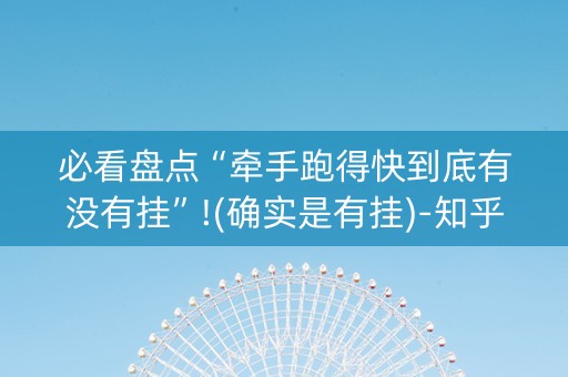 必看盘点“牵手跑得快到底有没有挂”!(确实是有挂)-知乎