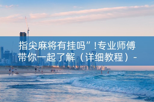 指尖麻将有挂吗”!专业师傅带你一起了解（详细教程）-知乎
