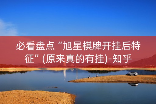 必看盘点“旭星棋牌开挂后特征”(原来真的有挂)-知乎