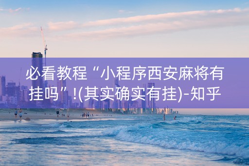 必看教程“小程序西安麻将有挂吗”!(其实确实有挂)-知乎