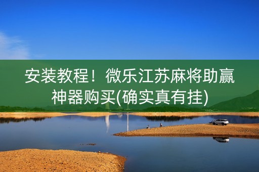 安装教程！微乐江苏麻将助赢神器购买(确实真有挂)