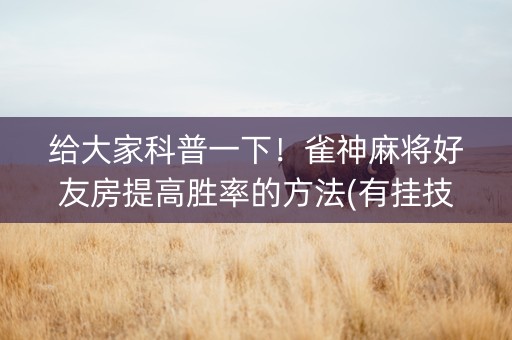 给大家科普一下！雀神麻将好友房提高胜率的方法(有挂技巧辅助器)