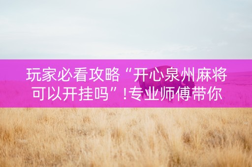 玩家必看攻略“开心泉州麻将可以开挂吗”!专业师傅带你一起了解（详细教程）-知乎