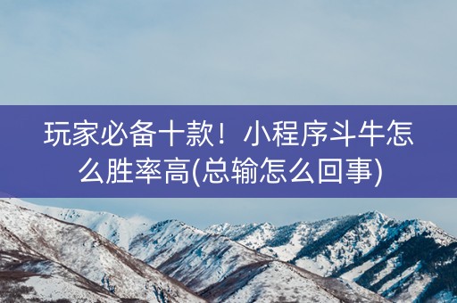 玩家必备十款！小程序斗牛怎么胜率高(总输怎么回事)