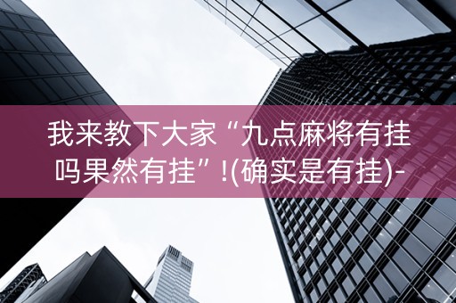 我来教下大家“九点麻将有挂吗果然有挂”!(确实是有挂)-知乎