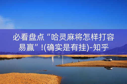 必看盘点“哈灵麻将怎样打容易赢”!(确实是有挂)-知乎