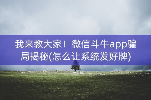 我来教大家！微信斗牛app骗局揭秘(怎么让系统发好牌)