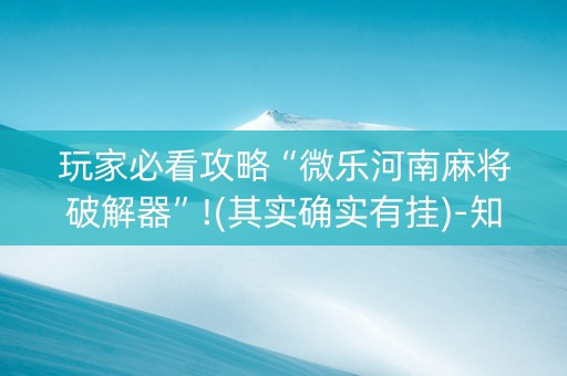 玩家必看攻略“微乐河南麻将破解器”!(其实确实有挂)-知乎