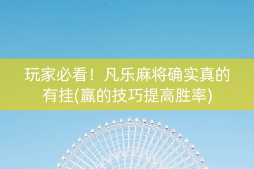 玩家必看！凡乐麻将确实真的有挂(赢的技巧提高胜率)
