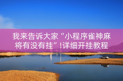 我来告诉大家“小程序雀神麻将有没有挂”!详细开挂教程-知乎