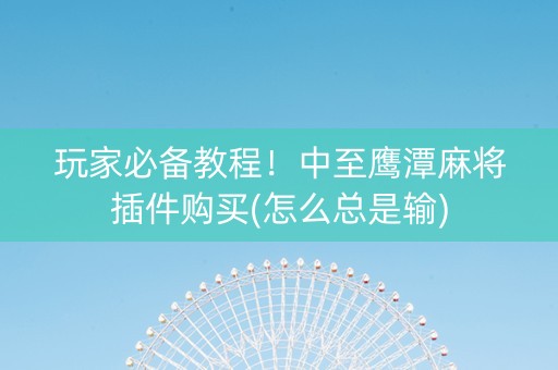 玩家必备教程！中至鹰潭麻将插件购买(怎么总是输)
