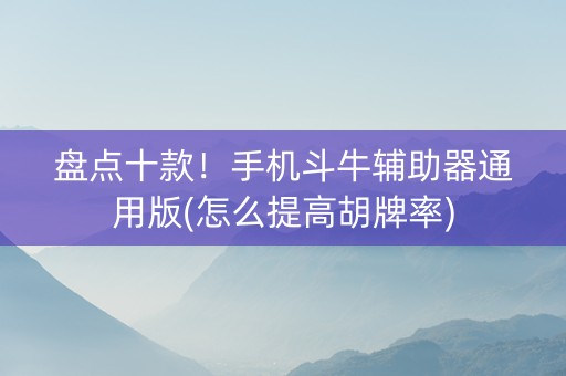 盘点十款！手机斗牛辅助器通用版(怎么提高胡牌率)