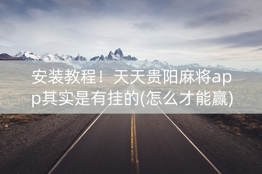 安装教程！天天贵阳麻将app其实是有挂的(怎么才能赢)