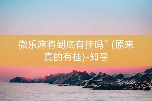 微乐麻将到底有挂吗”(原来真的有挂)-知乎