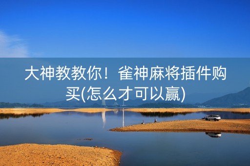 大神教教你！雀神麻将插件购买(怎么才可以赢)