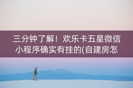 三分钟了解！欢乐卡五星微信小程序确实有挂的(自建房怎么赢)