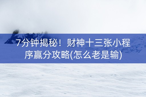 7分钟揭秘！财神十三张小程序赢分攻略(怎么老是输)