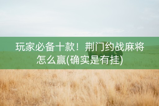 玩家必备十款！荆门约战麻将怎么赢(确实是有挂)