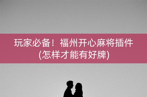 玩家必备！福州开心麻将插件(怎样才能有好牌)