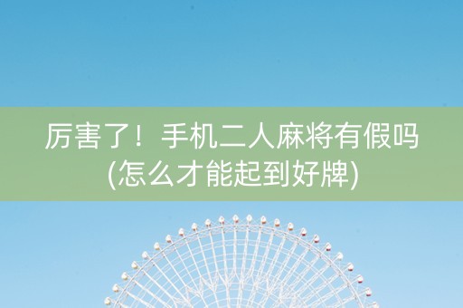 厉害了！手机二人麻将有假吗(怎么才能起到好牌)