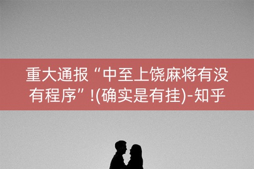 重大通报“中至上饶麻将有没有程序”!(确实是有挂)-知乎