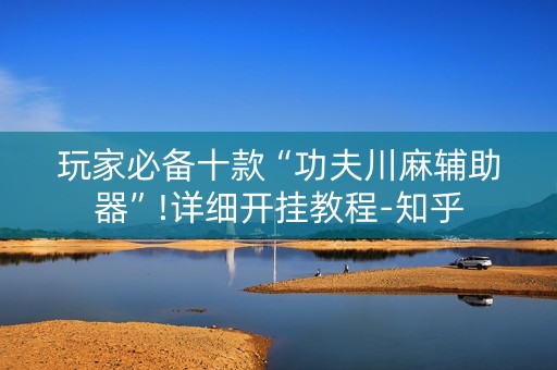 玩家必备十款“功夫川麻辅助器”!详细开挂教程-知乎