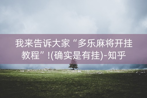 我来告诉大家“多乐麻将开挂教程”!(确实是有挂)-知乎