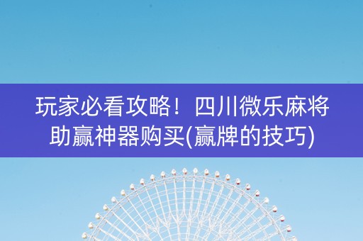 玩家必看攻略！四川微乐麻将助赢神器购买(赢牌的技巧)